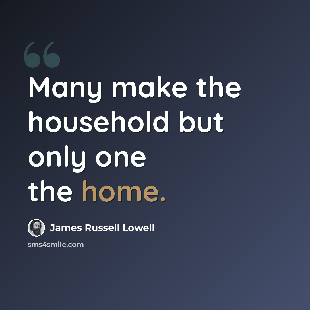 “Many make the household but only one the home.” quote by James Russell Lowell