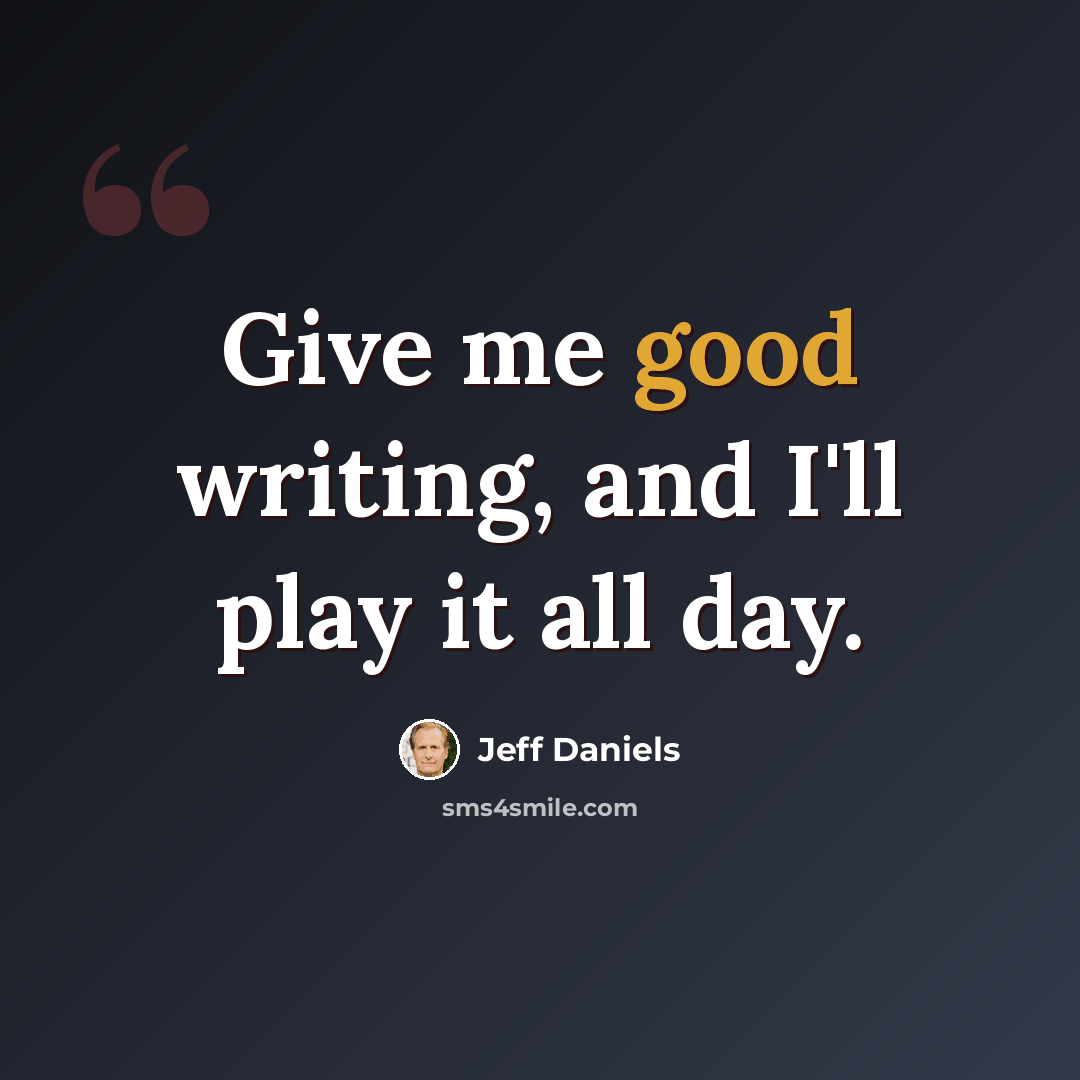 “Give me good writing, and I'll play it all day.” quote by Jeff Daniels