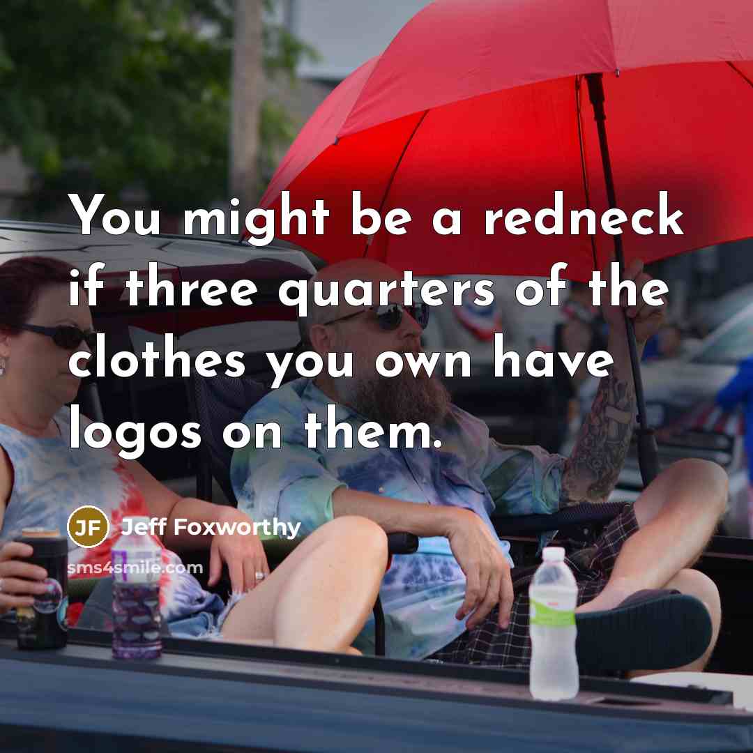 “You might be a redneck if three quarters of the clothes you own have logos on them.” quote by Jeff Foxworthy