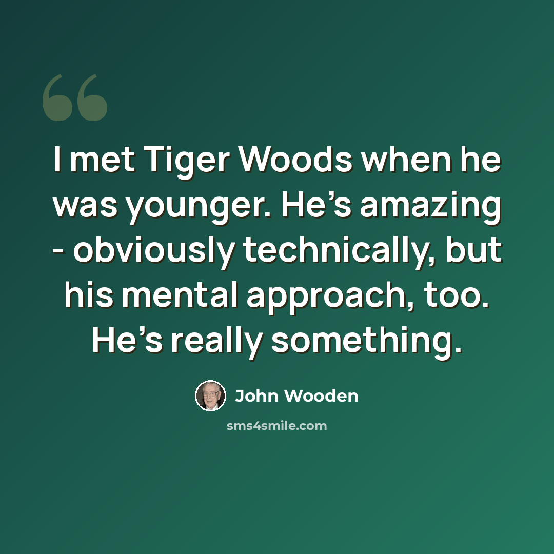 “I met Tiger Woods when he was younger. He's amazing - obviously technically, but his mental approach, too. He's really something.” quote by John Wooden