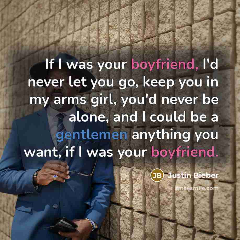 “If I was your boyfriend, I'd never let you go, keep you in my arms girl, you'd never be alone, and I could be a gentlemen anything you want, if I was your boyfriend.” quote by Justin Bieber