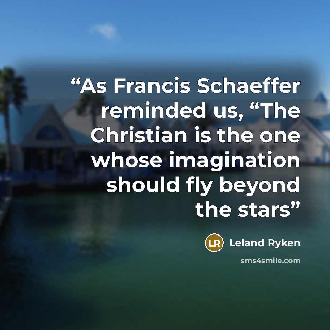 “As Francis Schaeffer reminded us, “The Christian is the one whose imagination should fly beyond the stars” quote by Leland Ryken