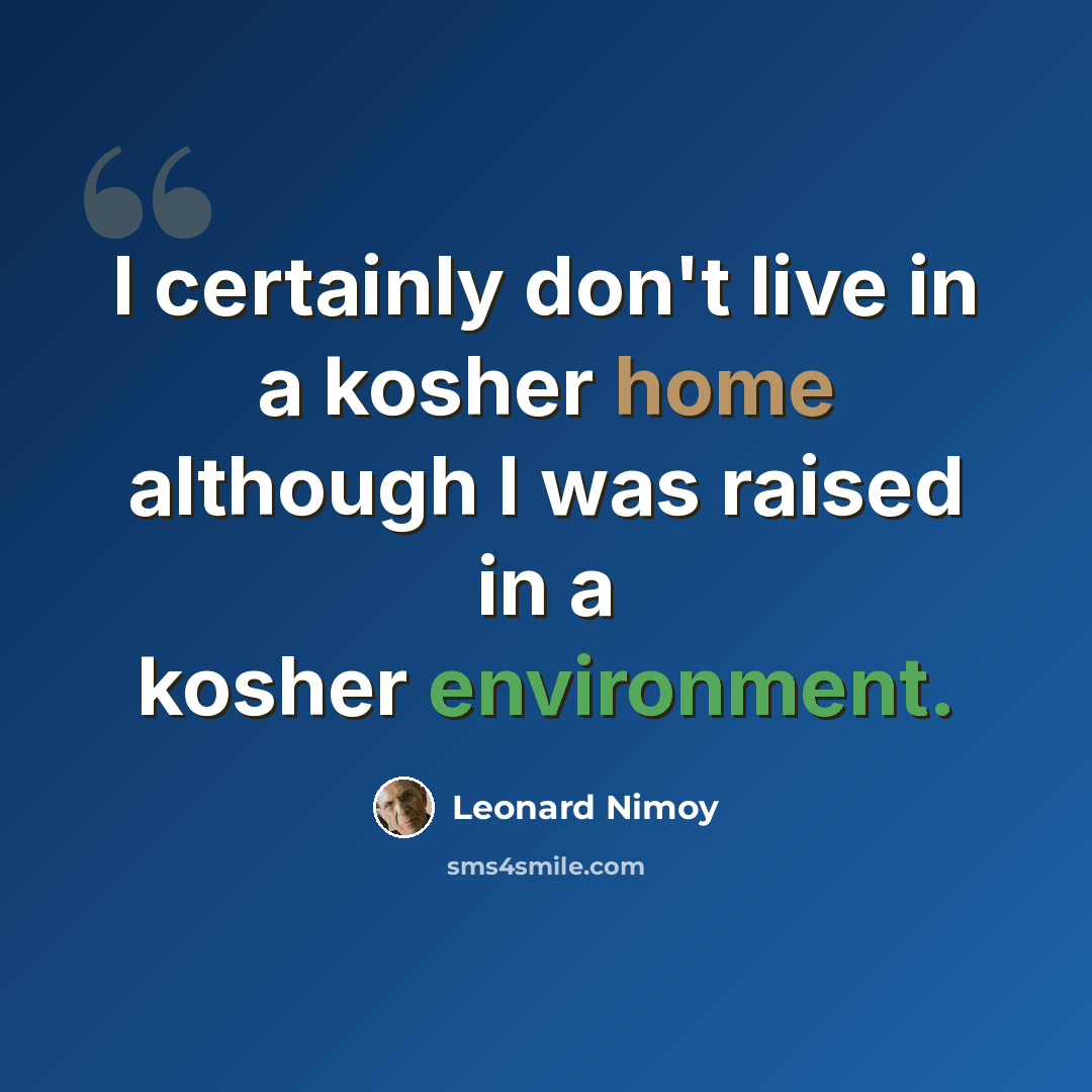 “I certainly don't live in a kosher home although I was raised in a kosher environment.” quote by Leonard Nimoy