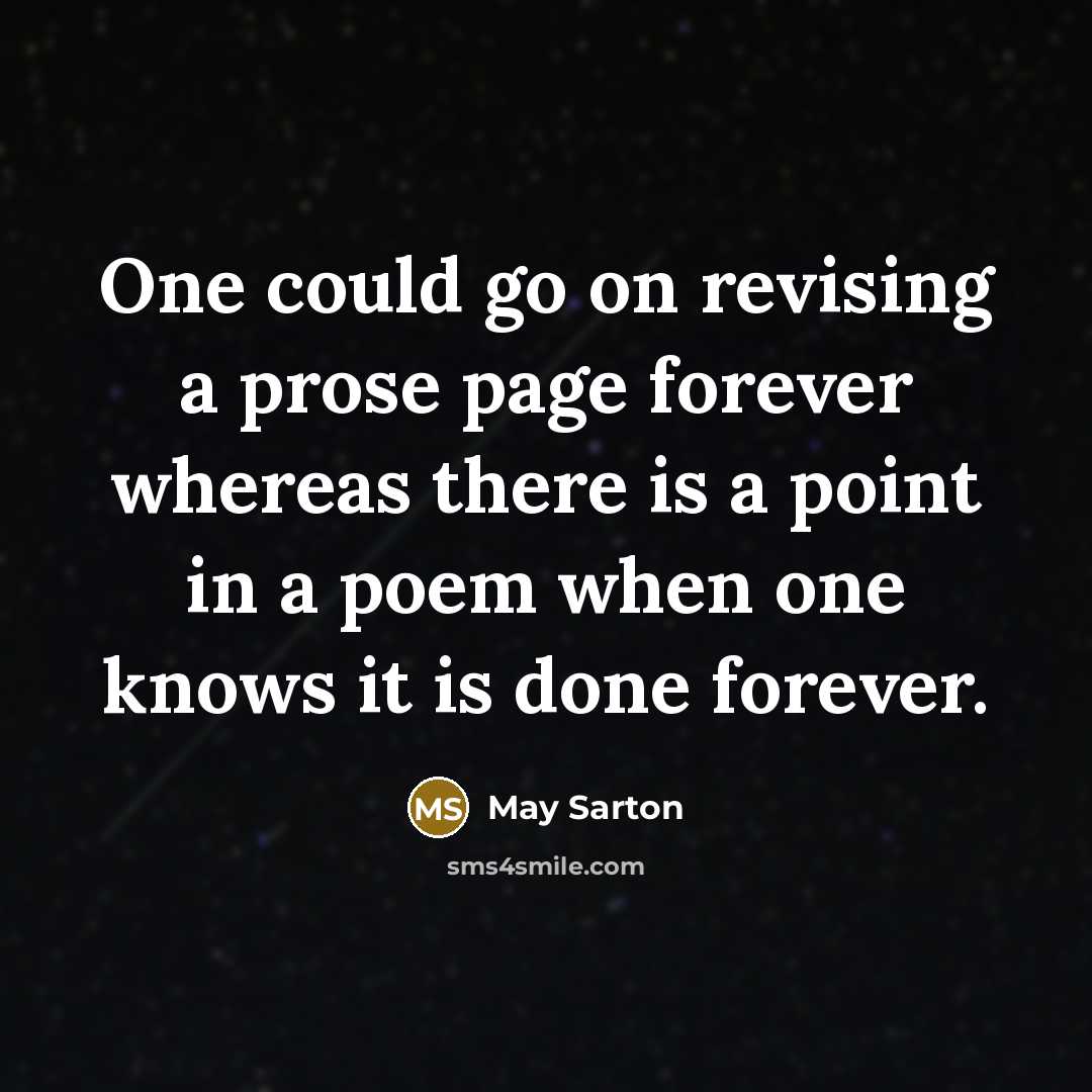 “One could go on revising a prose page forever whereas there is a point in a poem when one knows it is done forever.” quote by May Sarton