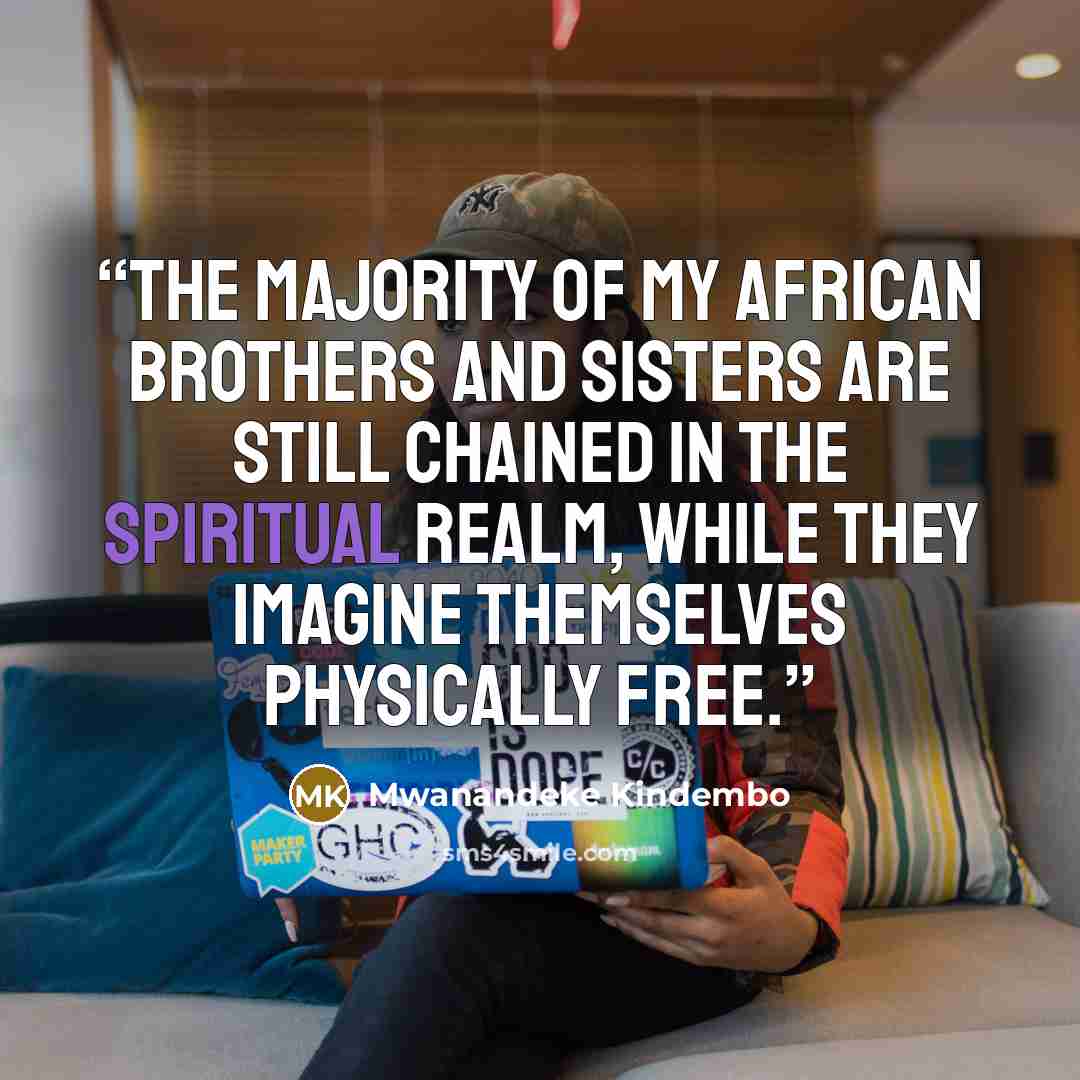 “The majority of my African brothers and sisters are still chained in the spiritual realm, while they imagine themselves physically free.” quote by Mwanandeke Kindembo