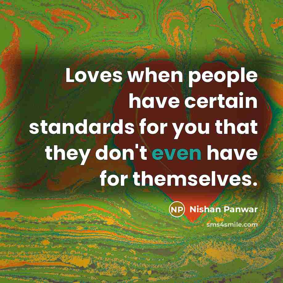 “Loves when people have certain standards for you that they don't even have for themselves.” quote by Nishan Panwar