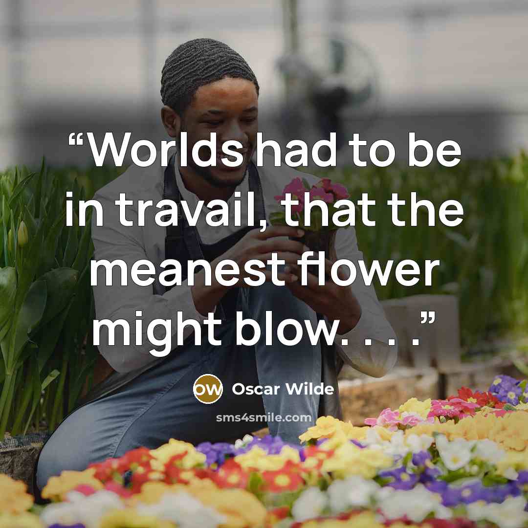 “Worlds had to be in travail, that the meanest flower might blow. . . .” quote by Oscar Wilde