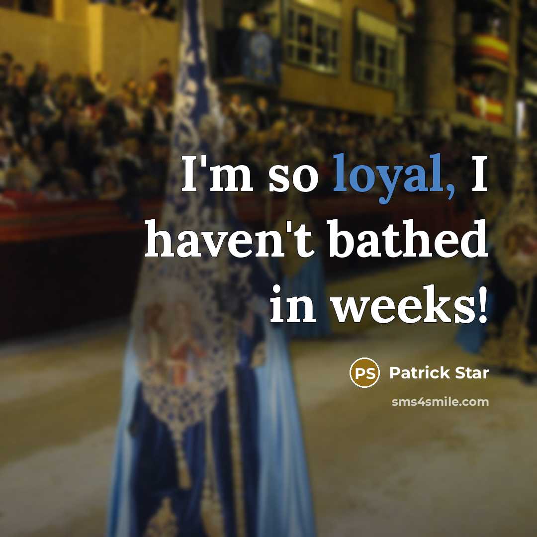 “I'm so loyal, I haven't bathed in weeks!” quote by Patrick Star