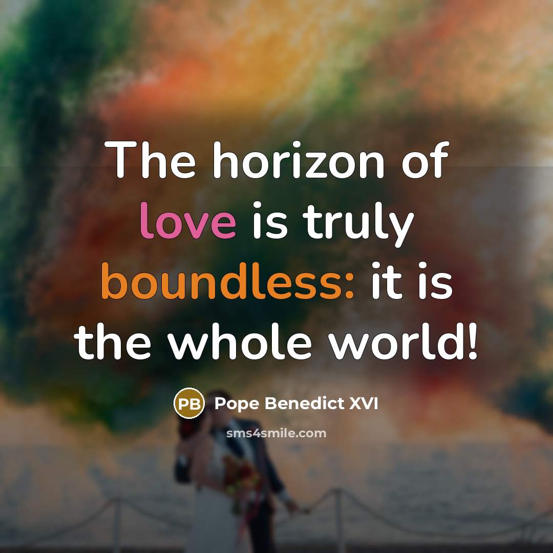 “The horizon of love is truly boundless: it is the whole world!” quote by Pope Benedict XVI