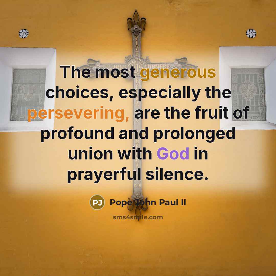 “The most generous choices, especially the persevering, are the fruit of profound and prolonged union with God in prayerful silence.” quote by Pope John Paul II