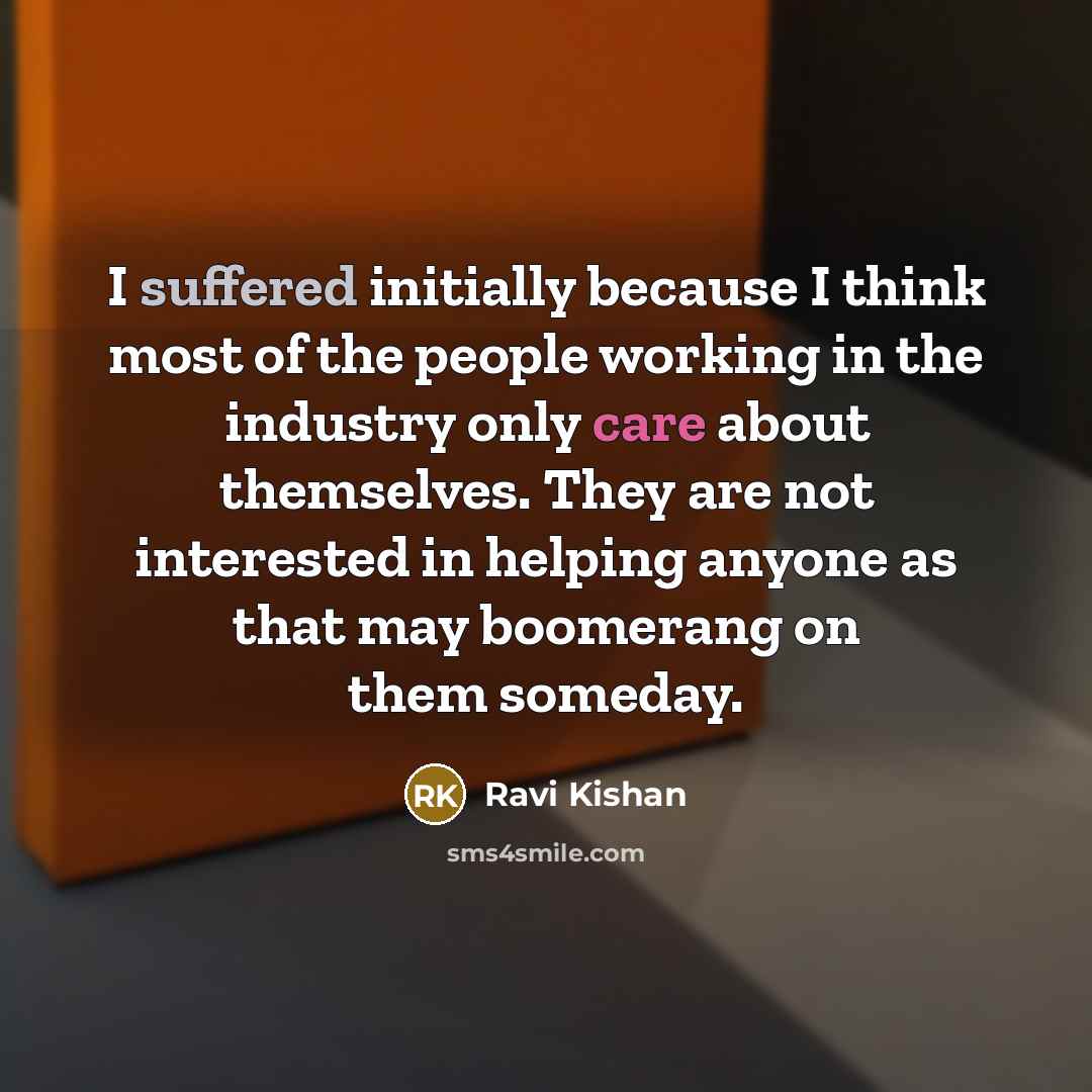 “I suffered initially because I think most of the people working in the industry only care about themselves. They are not interested in helping anyone as that may boomerang on them someday.” quote by Ravi Kishan
