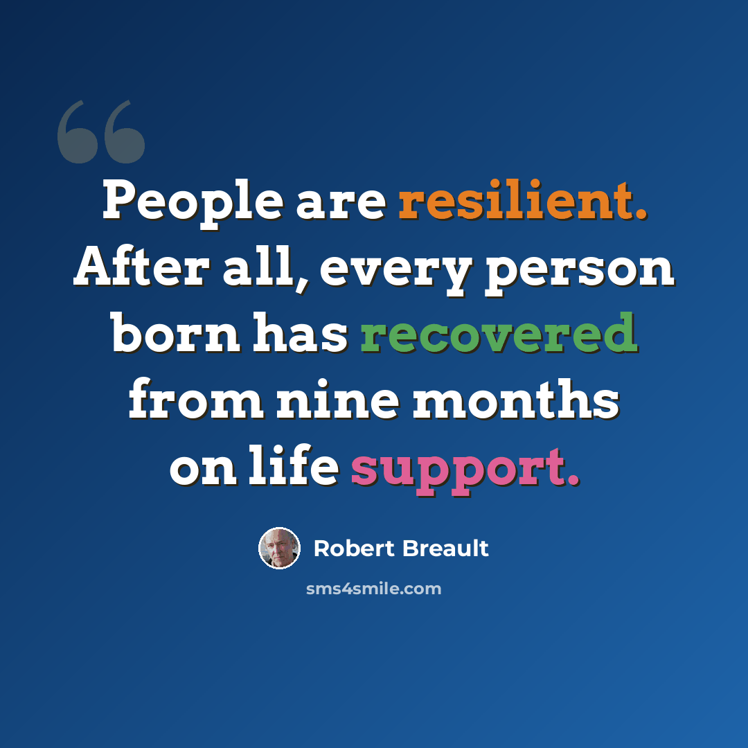 “People are resilient. After all, every person born has recovered from nine months on life support.” quote by Robert Breault