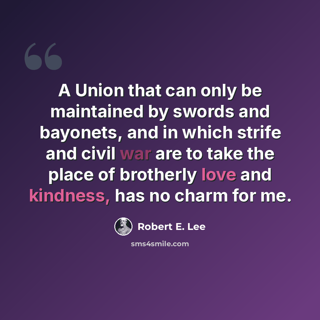 “A Union that can only be maintained by swords and bayonets, and in which strife and civil war are to take the place of brotherly love and kindness, has no charm for me.” quote by Robert E. Lee