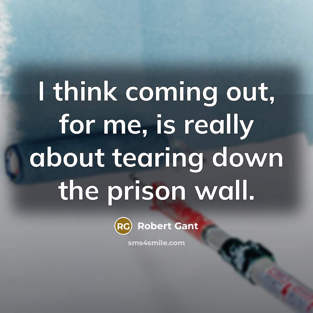 “I think coming out, for me, is really about tearing down the prison wall.” quote by Robert Gant
