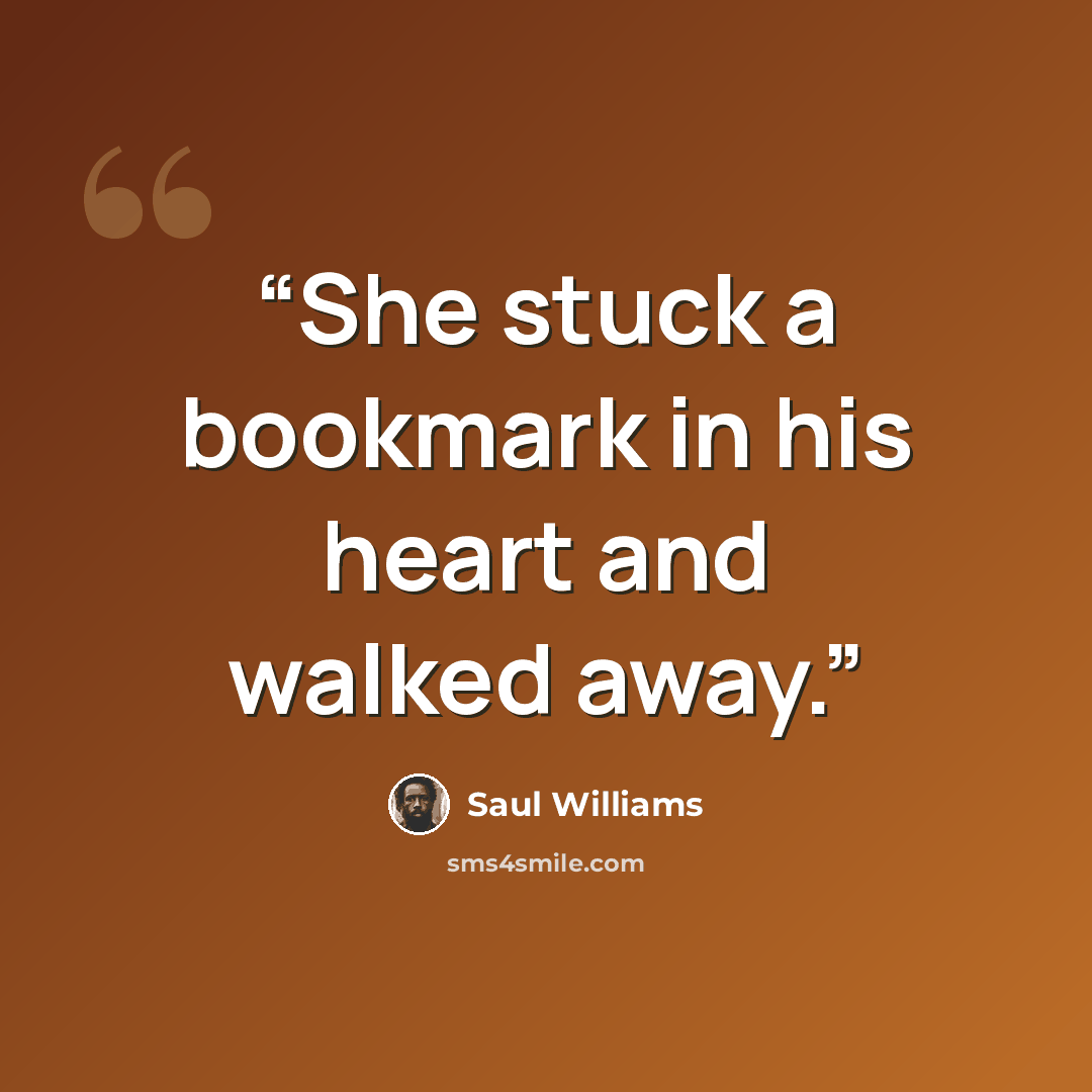 “She stuck a bookmark in his heart and walked away.” quote by Saul Williams