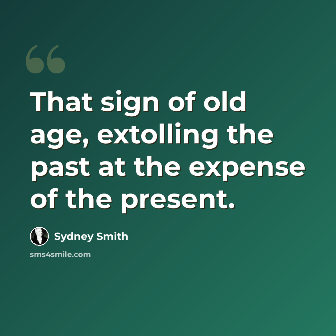 “That sign of old age, extolling the past at the expense of the present.” quote by Sydney Smith