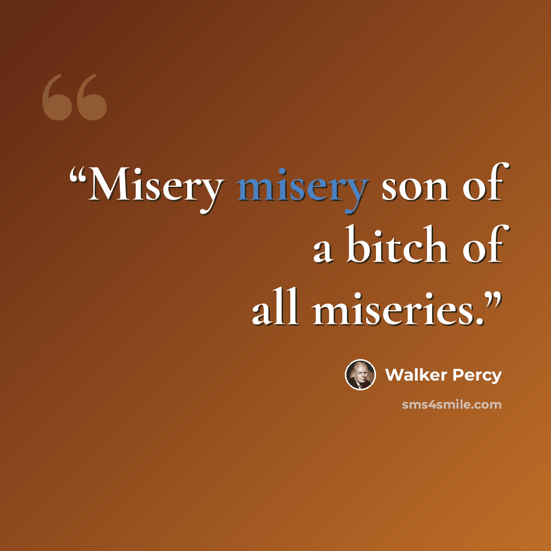 “Misery misery son of a bitch of all miseries.” quote by Walker Percy