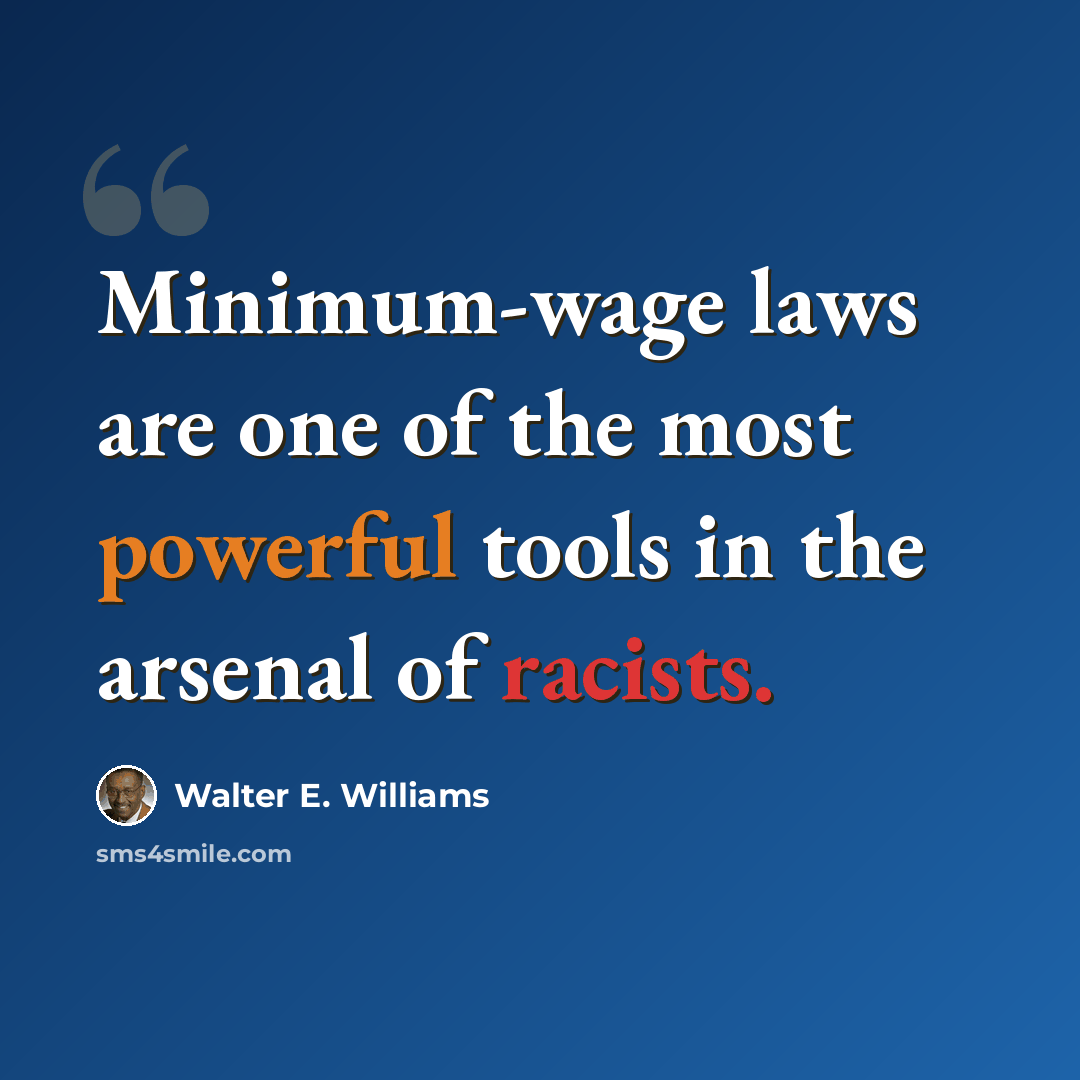 “Minimum-wage laws are one of the most powerful tools in the arsenal of racists.” quote by Walter E. Williams