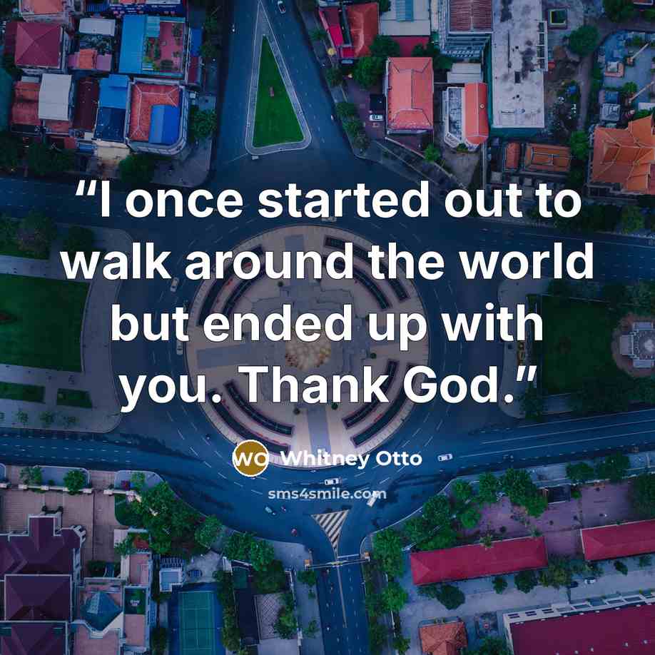 “I once started out to walk around the world but ended up with you. Thank God.” quote by Whitney Otto