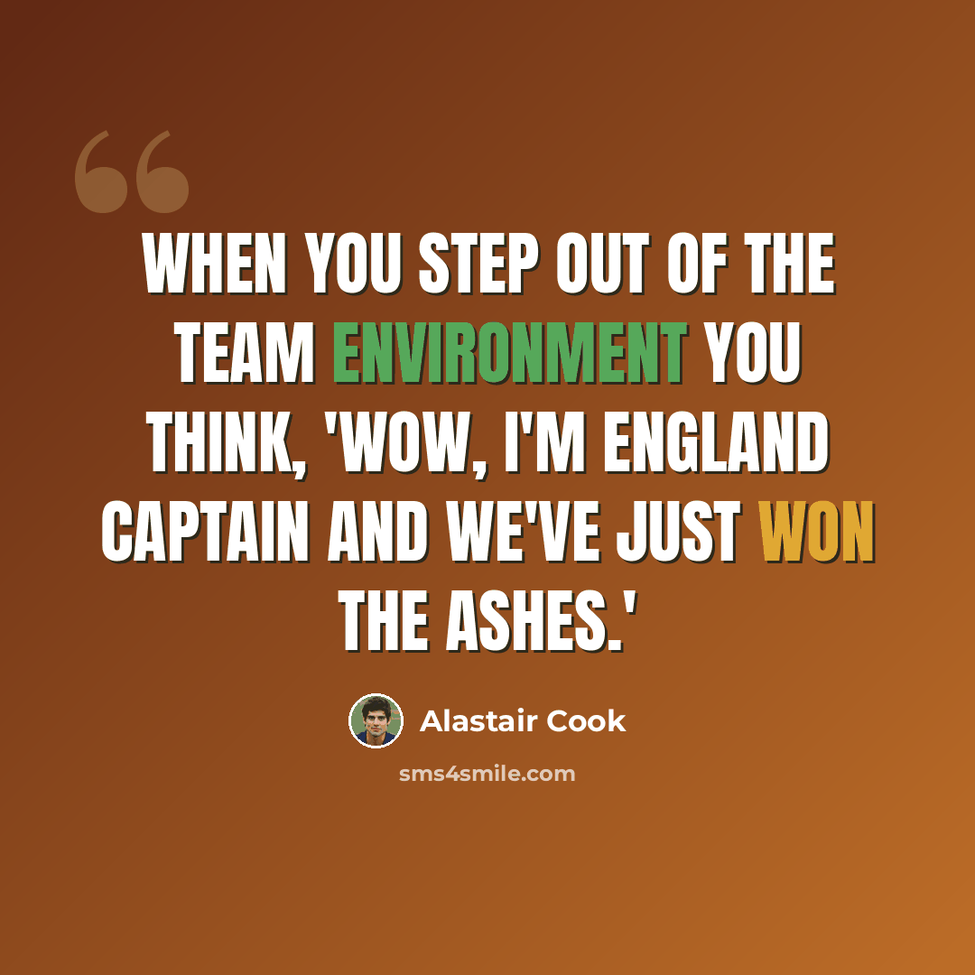 “When you step out of the team environment you think, 'Wow, I'm England captain and we've just won the Ashes.'” quote by Alastair Cook