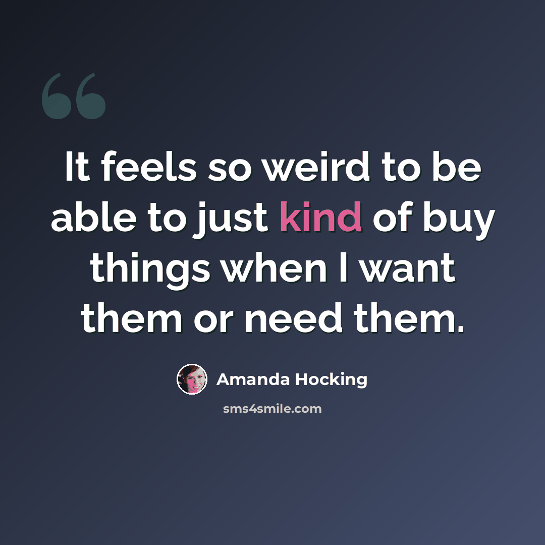 “It feels so weird to be able to just kind of buy things when I want them or need them.” quote by Amanda Hocking