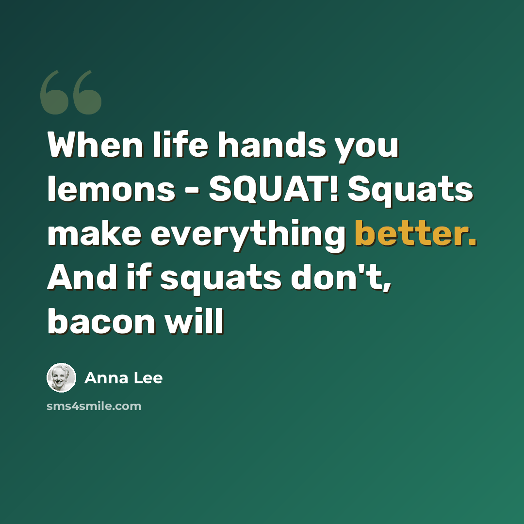 “When life hands you lemons - SQUAT! Squats make everything better. And if squats don't, bacon will” quote by Anna Lee