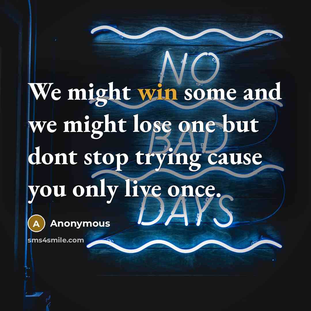 “We might win some and we might lose one but dont stop trying cause you only live once.” quote by Anonymous