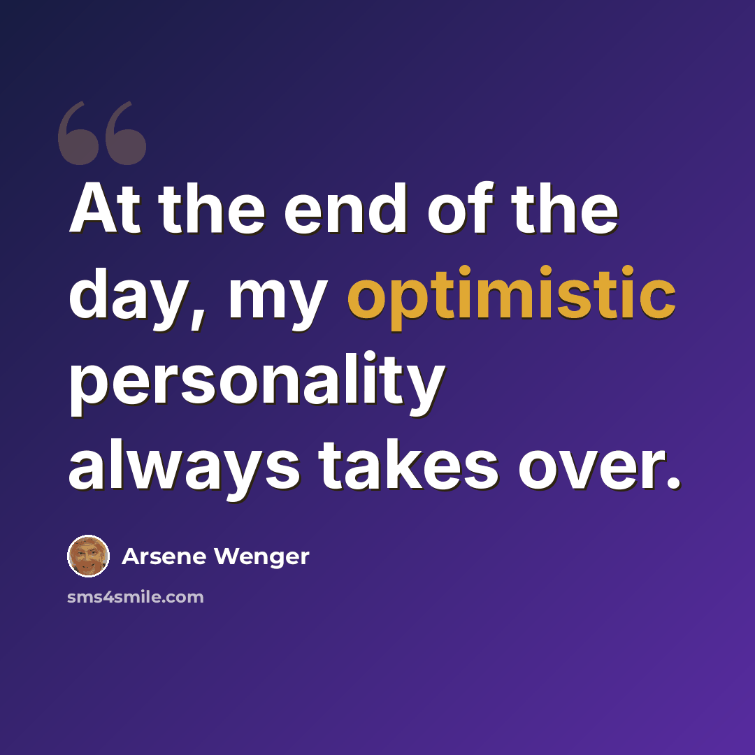 “At the end of the day, my optimistic personality always takes over.” quote by Arsene Wenger