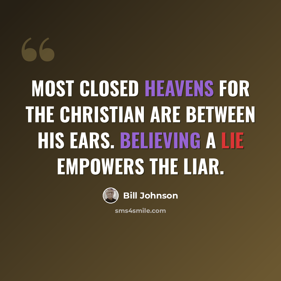 “Most closed heavens for the Christian are between his ears. Believing a lie empowers the liar.” quote by Bill Johnson