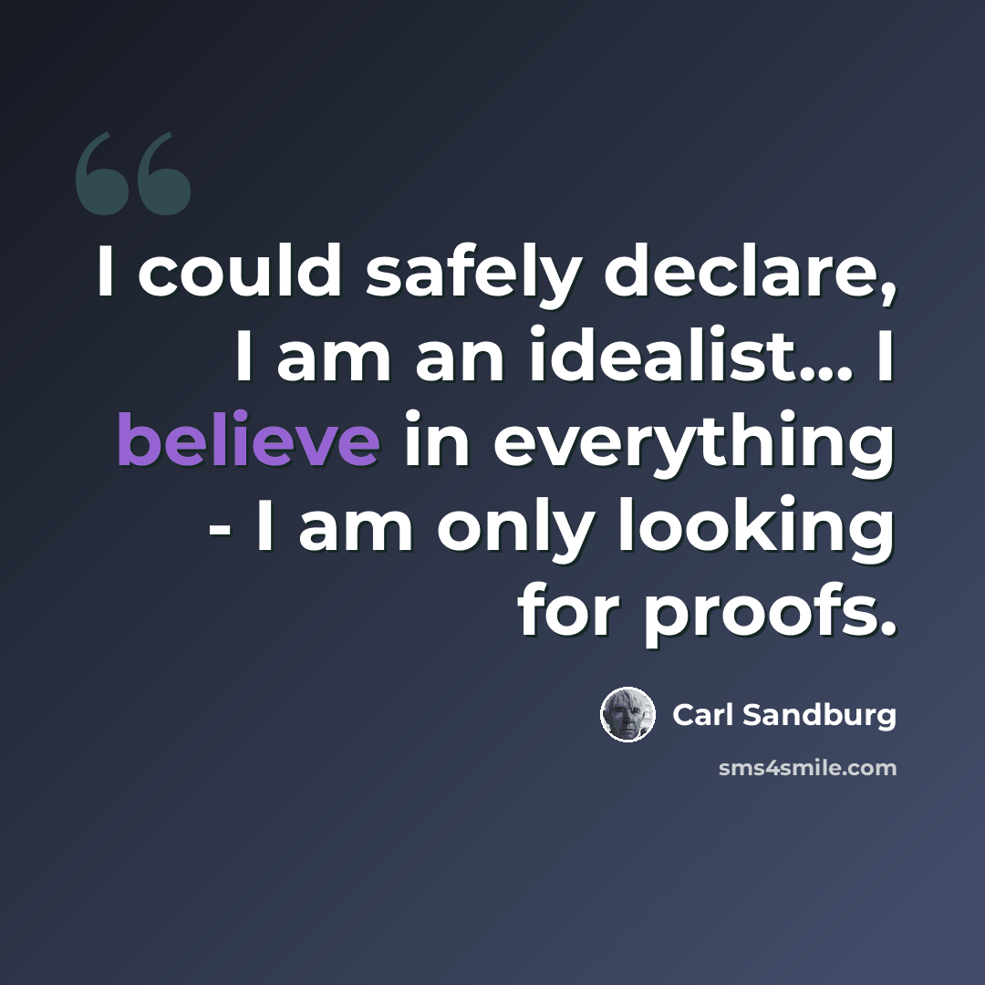“I could safely declare, I am an idealist... I believe in everything - I am only looking for proofs.” quote by Carl Sandburg