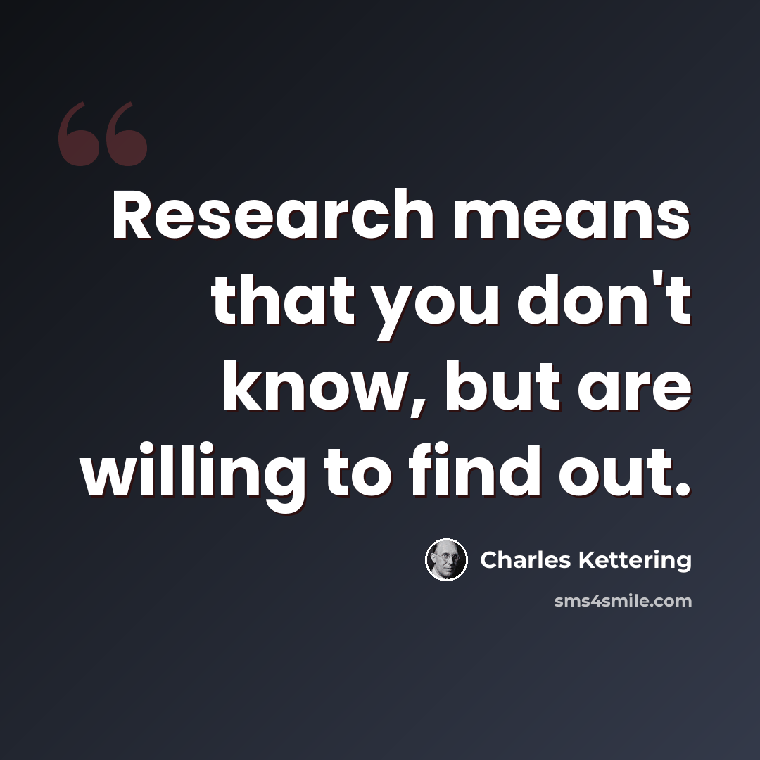 “Research means that you don't know, but are willing to find out.” quote by Charles Kettering