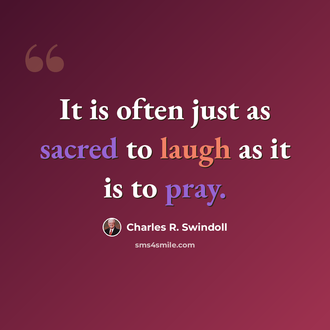 “It is often just as sacred to laugh as it is to pray.” quote by Charles R. Swindoll