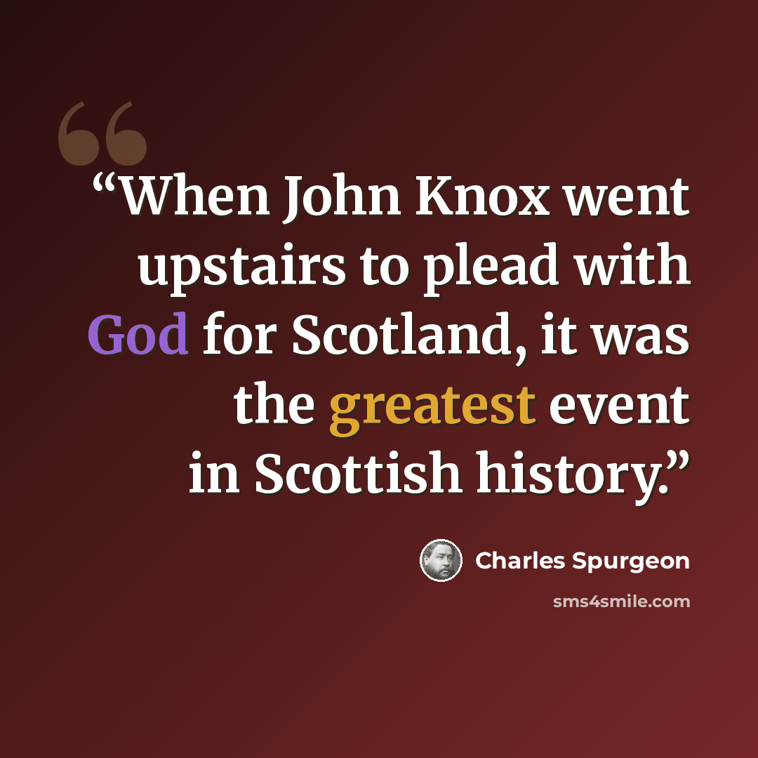“When John Knox went upstairs to plead with God for Scotland, it was the greatest event in Scottish history.” quote by Charles Spurgeon
