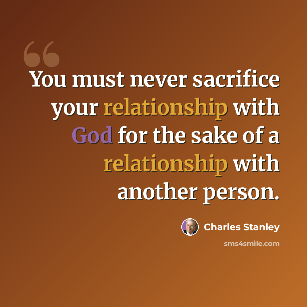 “You must never sacrifice your relationship with God for the sake of a relationship with another person.” quote by Charles Stanley