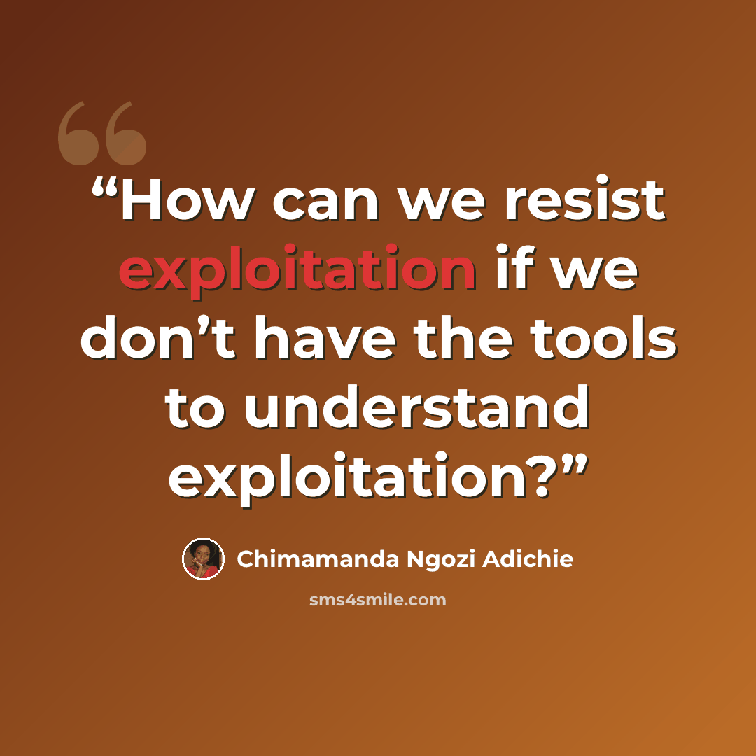 “How can we resist exploitation if we don’t have the tools to understand exploitation?” quote by Chimamanda Ngozi Adichie