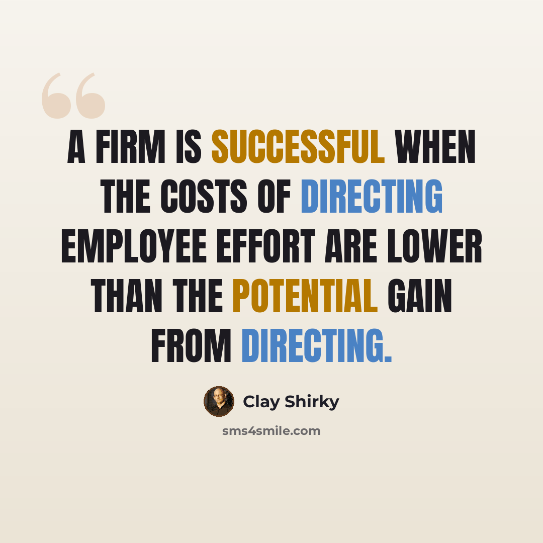 “A firm is successful when the costs of directing employee effort are lower than the potential gain from directing.” quote by Clay Shirky