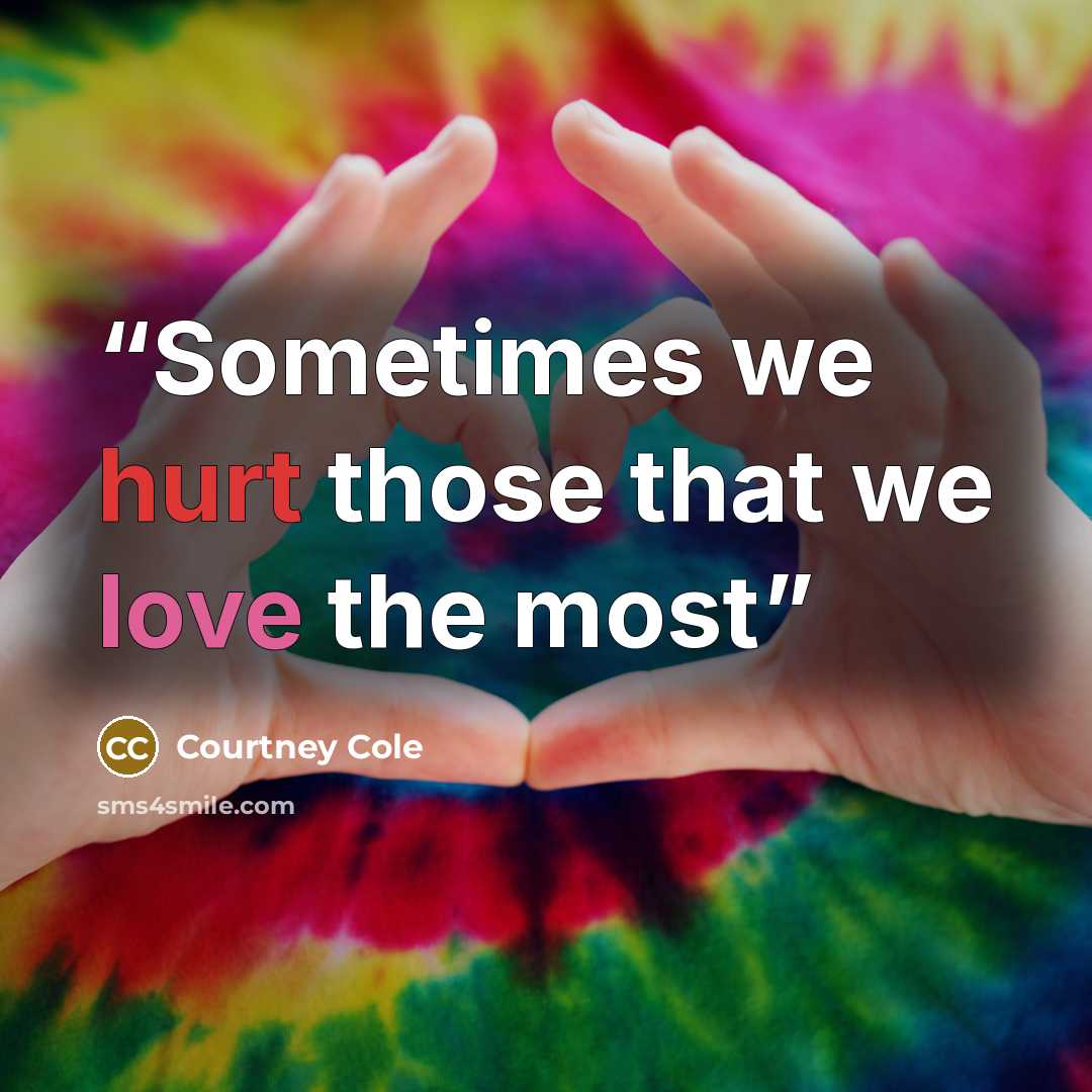“Sometimes we hurt those that we love the most” quote by Courtney Cole