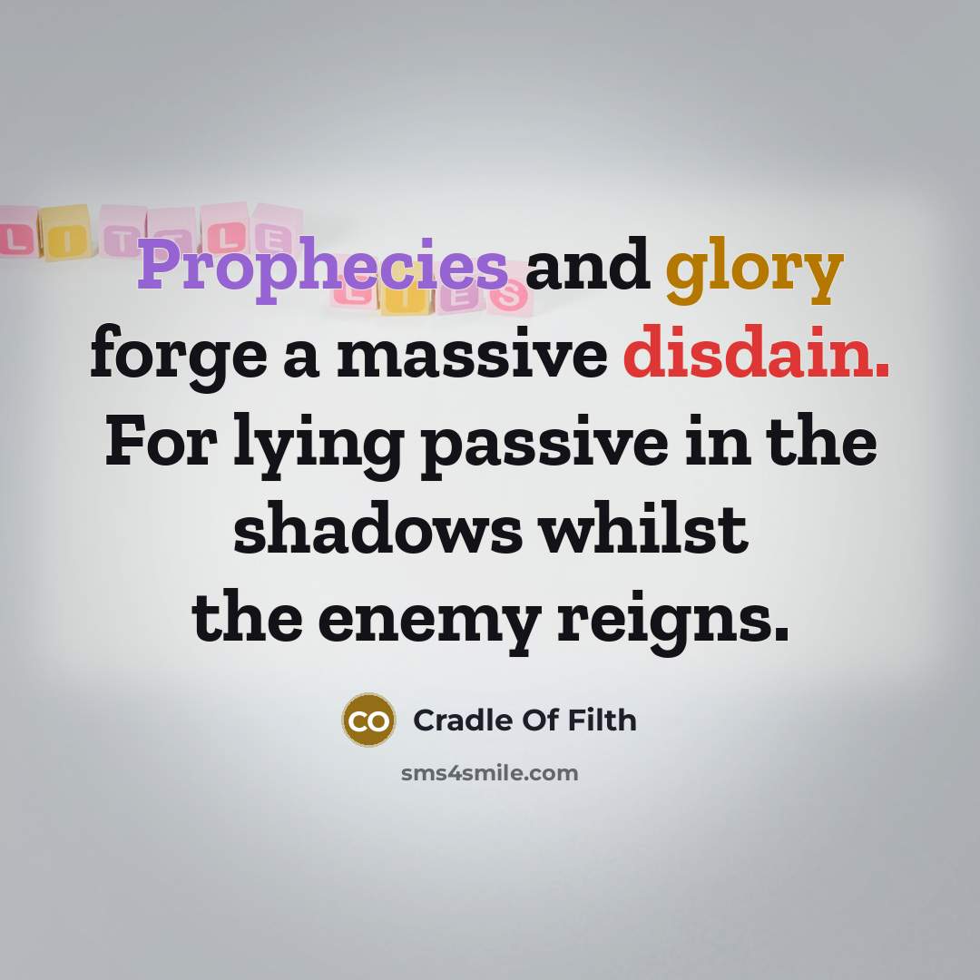“Prophecies and glory forge a massive disdain. For lying passive in the shadows whilst the enemy reigns.” quote by Cradle Of Filth