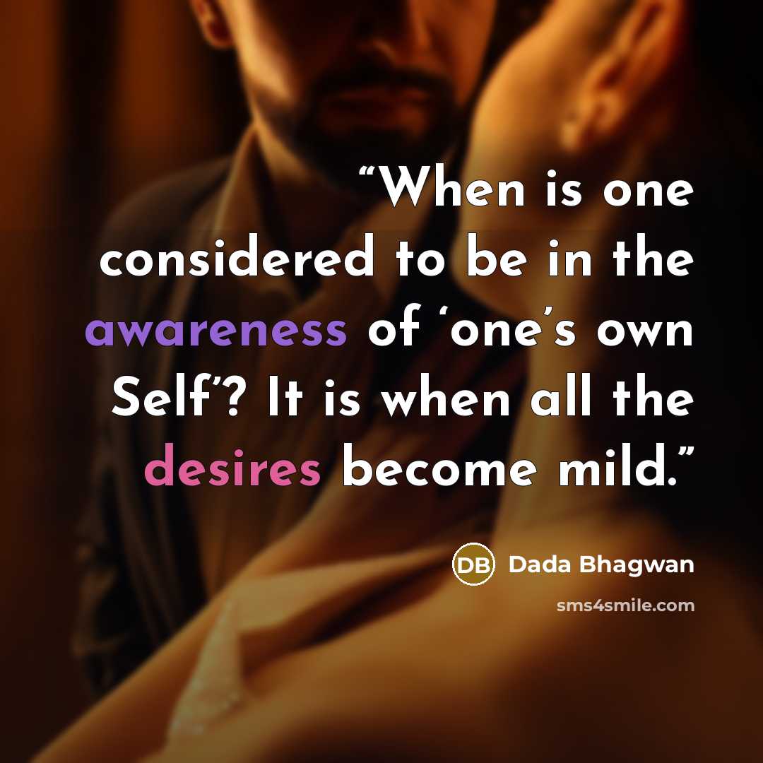 “When is one considered to be in the awareness of ‘one’s own Self’? It is when all the desires become mild.” quote by Dada Bhagwan
