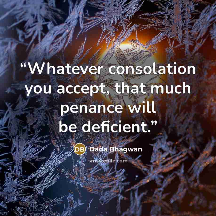 “Whatever consolation you accept, that much penance will be deficient.” quote by Dada Bhagwan