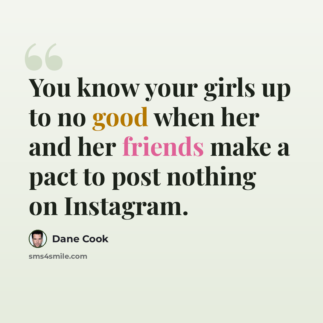 “You know your girls up to no good when her and her friends make a pact to post nothing on Instagram.” quote by Dane Cook