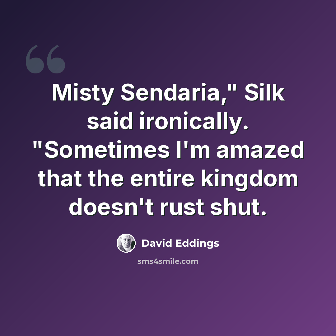 “Misty Sendaria," Silk said ironically. "Sometimes I'm amazed that the entire kingdom doesn't rust shut.” quote by David Eddings