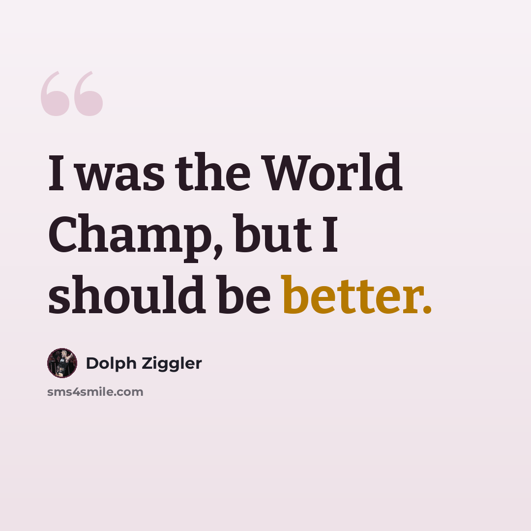 “I was the World Champ, but I should be better.” quote by Dolph Ziggler