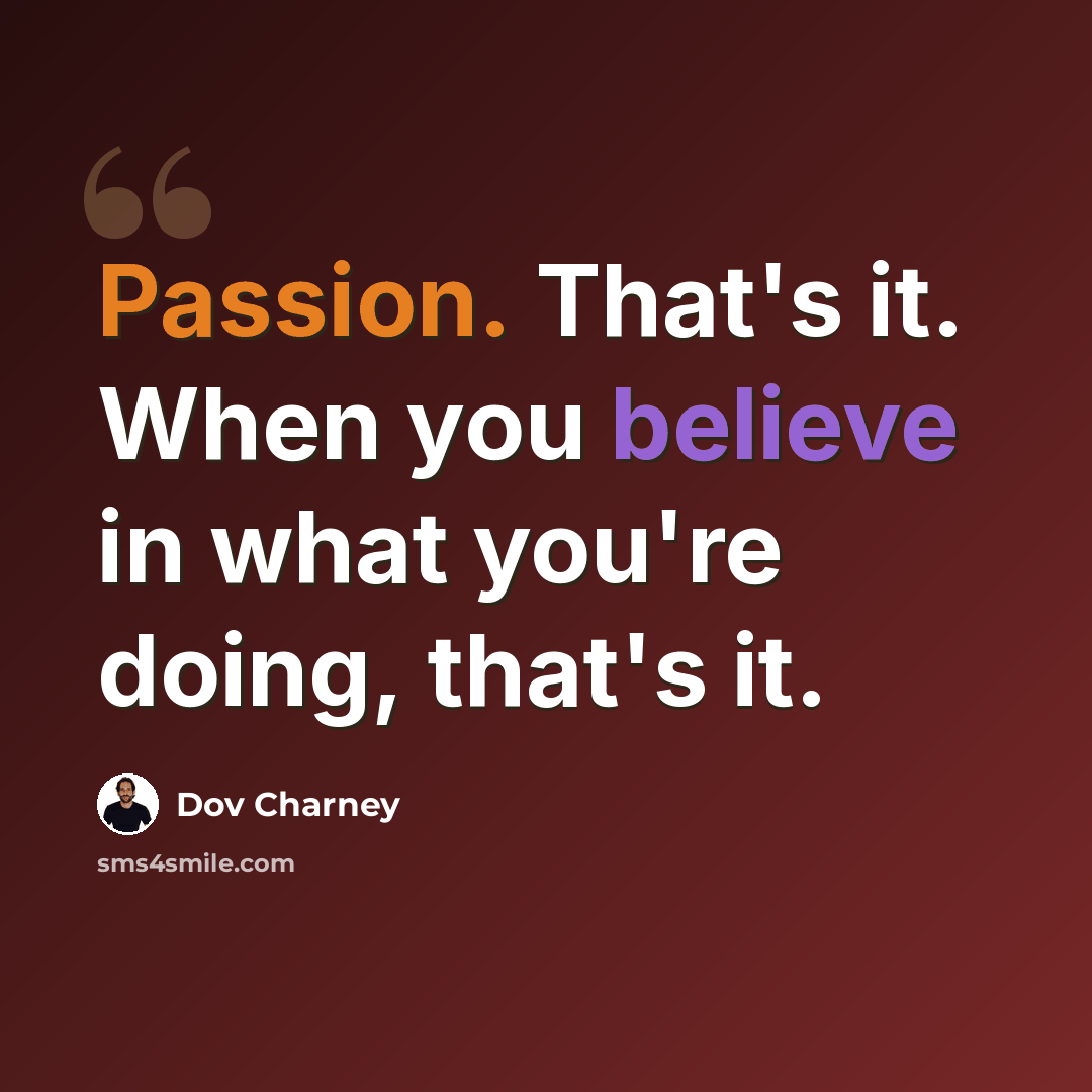 “Passion. That's it. When you believe in what you're doing, that's it.” quote by Dov Charney
