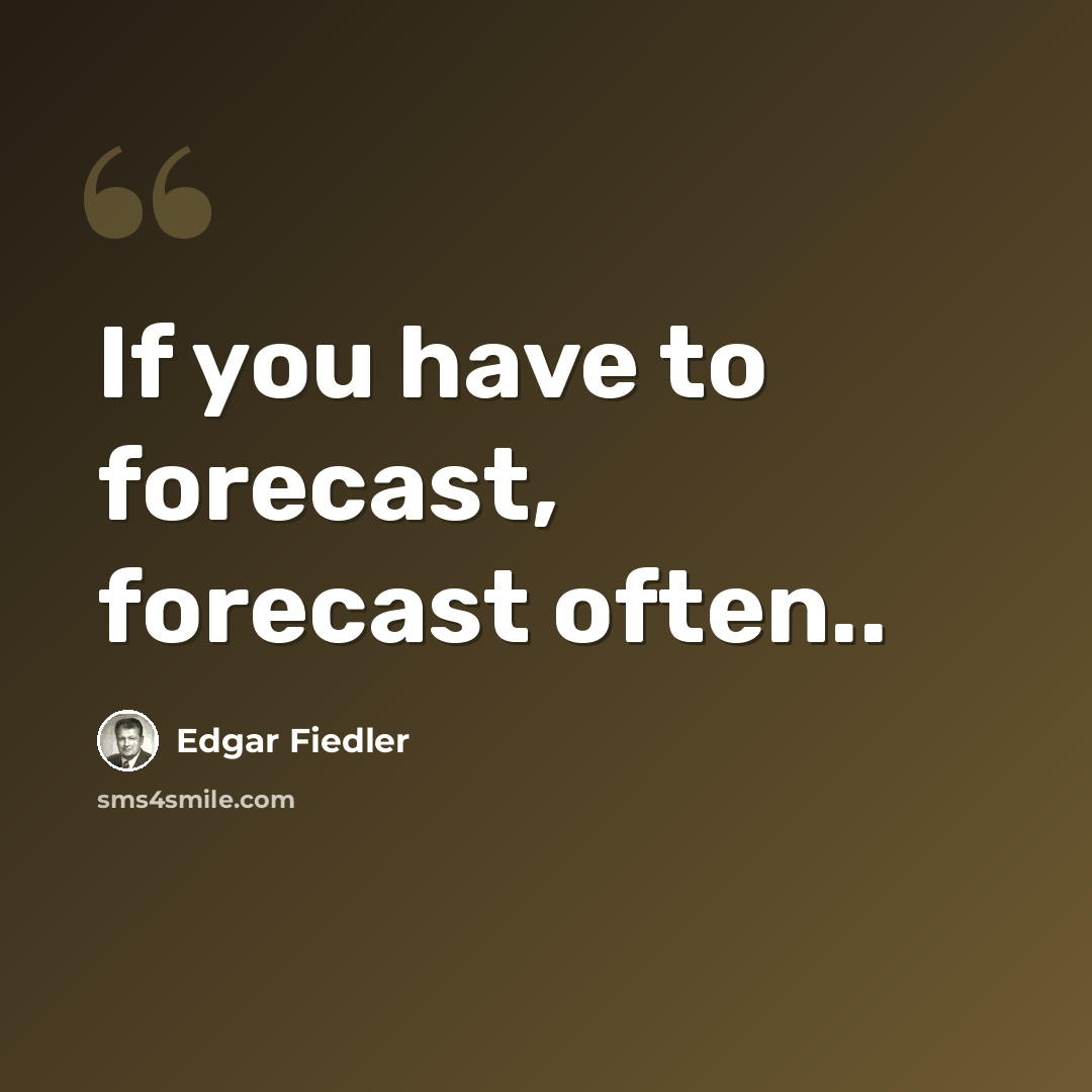 “If you have to forecast, forecast often..” quote by Edgar Fiedler