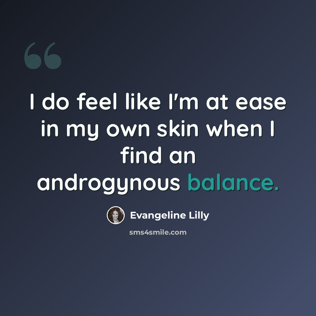 “I do feel like I'm at ease in my own skin when I find an androgynous balance.” quote by Evangeline Lilly