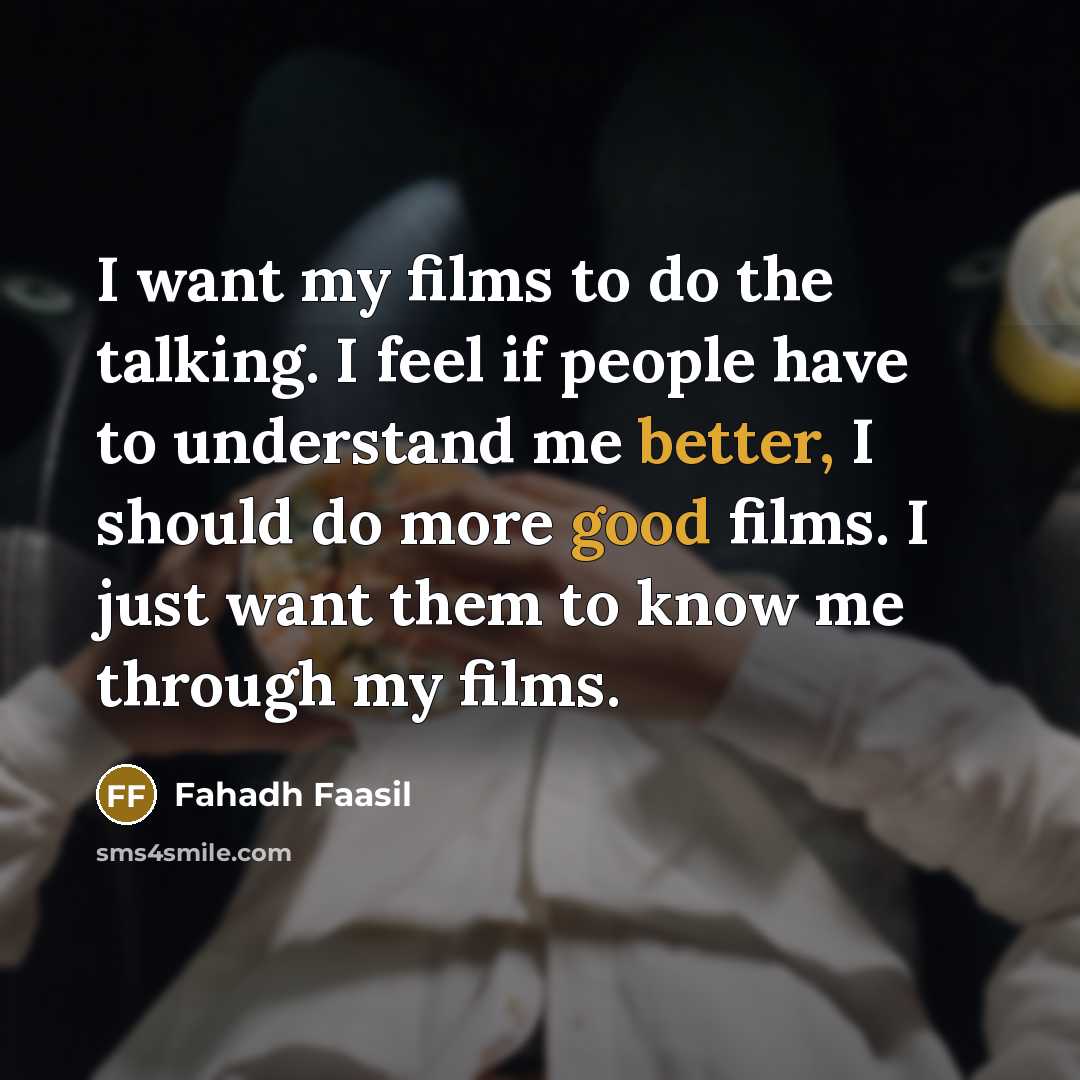 “I want my films to do the talking. I feel if people have to understand me better, I should do more good films. I just want them to know me through my films.” quote by Fahadh Faasil