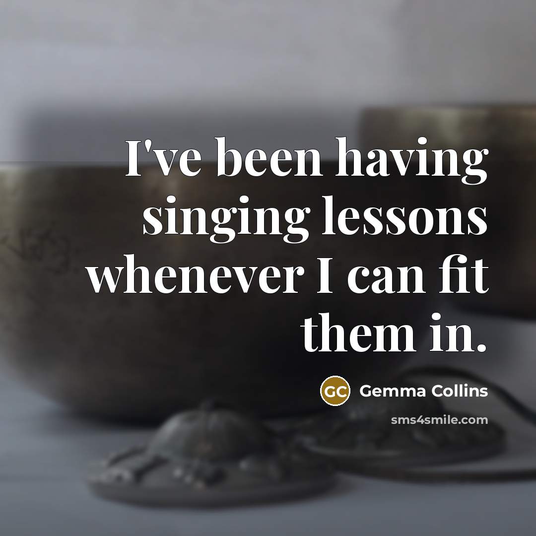“I've been having singing lessons whenever I can fit them in.” quote by Gemma Collins