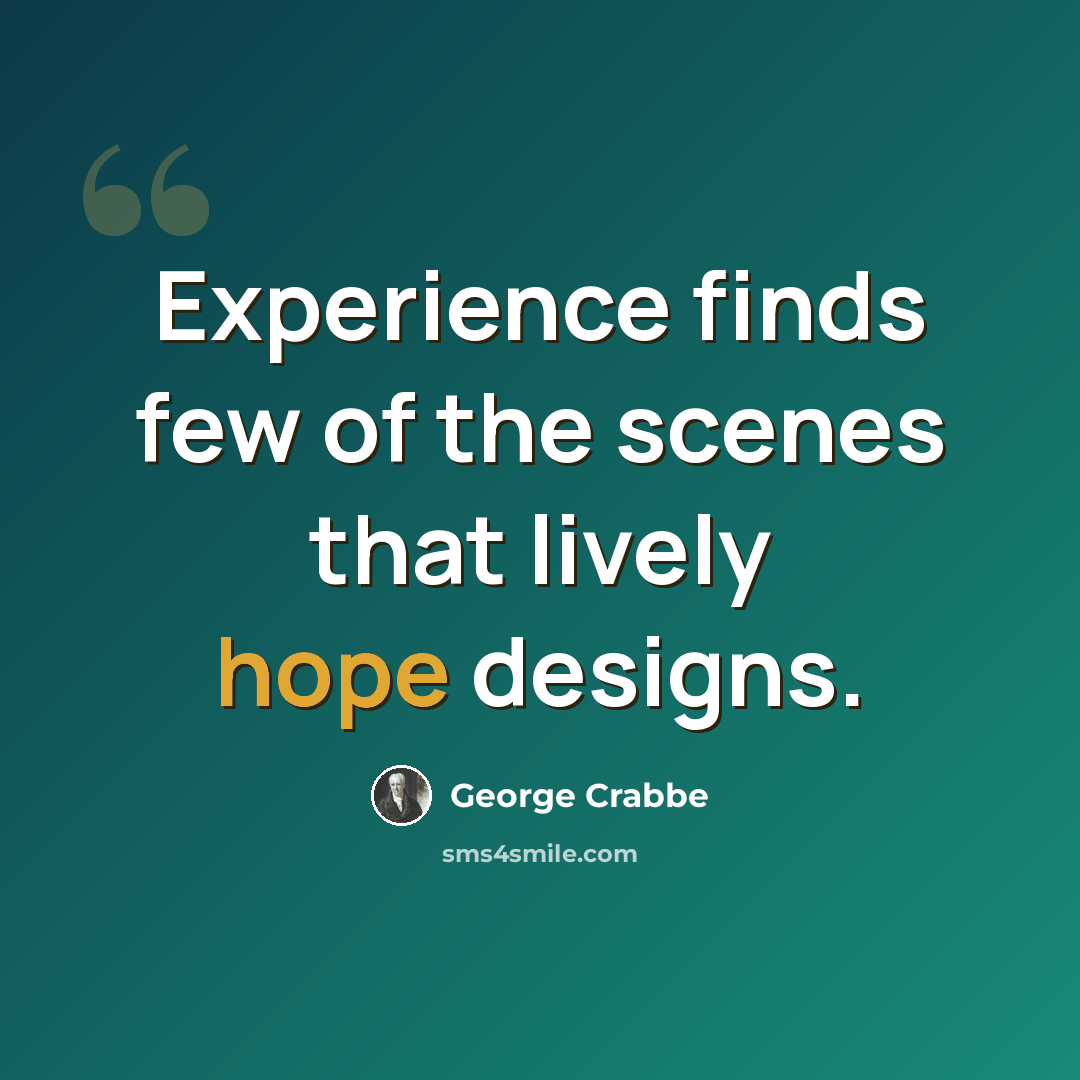 “Experience finds few of the scenes that lively hope designs.” quote by George Crabbe