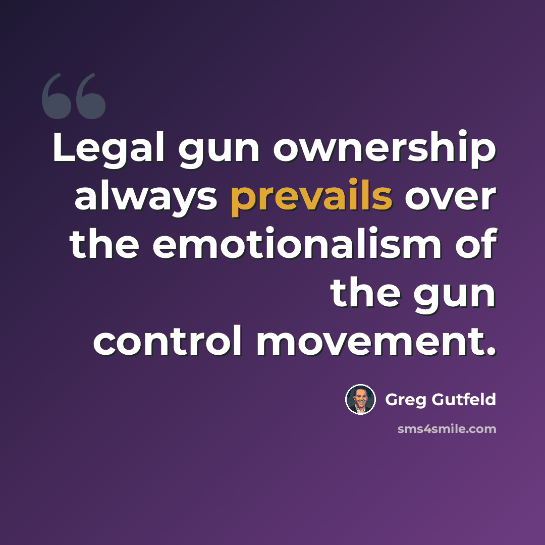 “Legal gun ownership always prevails over the emotionalism of the gun control movement.” quote by Greg Gutfeld